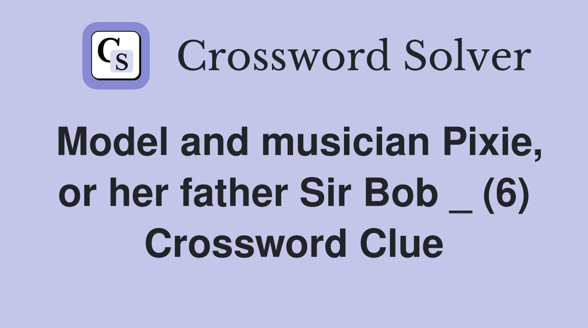 Model and musician Pixie, or her father Sir Bob _ (6) Crossword Clue